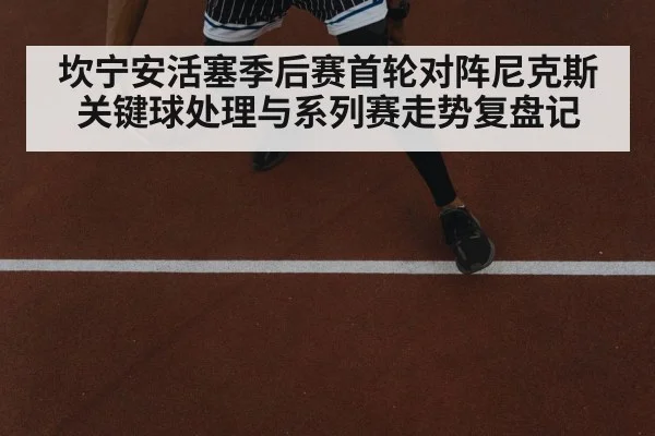 坎宁安活塞季后赛首轮对阵尼克斯关键球处理与系列赛走势复盘记