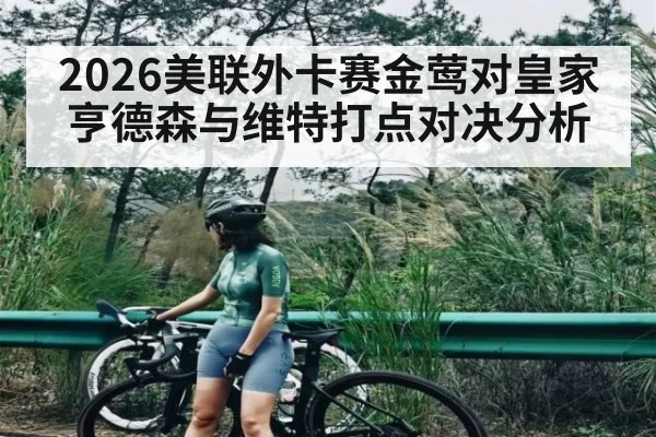 2026美联外卡赛金莺对皇家亨德森与维特打点对决分析