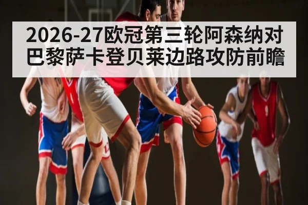 2026-27欧冠第三轮阿森纳对巴黎萨卡登贝莱边路攻防前瞻