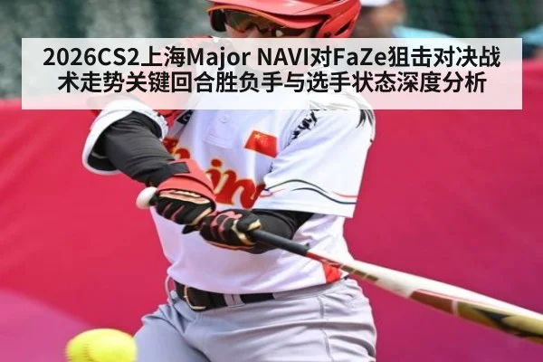2026CS2上海Major NAVI对FaZe狙击对决战术走势关键回合胜负手与选手状态深度分析