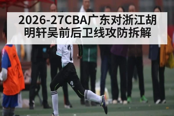 2026-27CBA广东对浙江胡明轩吴前后卫线攻防拆解