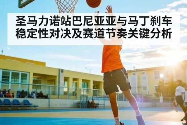 圣马力诺站巴尼亚亚与马丁刹车稳定性对决及赛道节奏关键分析